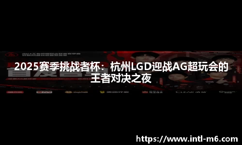 2025赛季挑战者杯：杭州LGD迎战AG超玩会的王者对决之夜