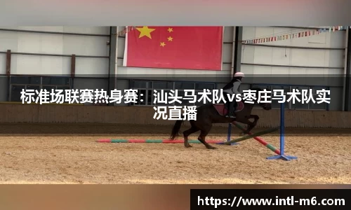 标准场联赛热身赛：汕头马术队vs枣庄马术队实况直播