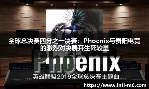 全球总决赛四分之一决赛：Phoenix与贵阳电竞的激烈对决展开生死较量