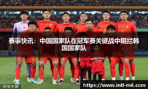 赛事快讯：中国国家队在冠军赛关键战中阻拦韩国国家队