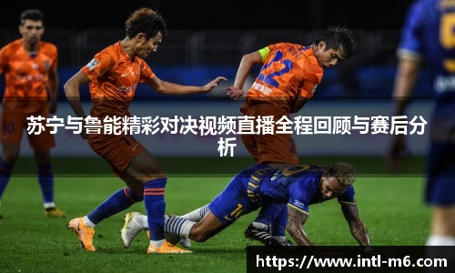 苏宁与鲁能精彩对决视频直播全程回顾与赛后分析